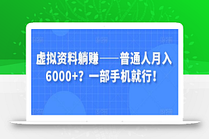 虚拟资料躺赚——普通人月入6000+?一部手机就行!