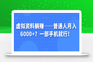 虚拟资料躺赚——普通人月入6000+？一部手机就行！