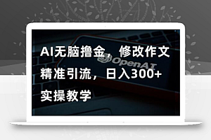 AI无脑撸金,修改作文精准引流,日入300+,实操教学