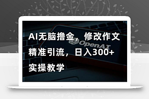 AI无脑撸金，修改作文精准引流，日入300+，实操教学