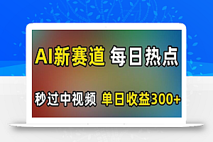 AI新赛道,每日热点,秒过中视频,单日收益300+