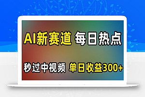 AI新赛道，每日热点，秒过中视频，单日收益300+