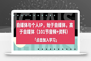 自媒体与个人IP,始于自媒体,高于自媒体(101节音频+资料)