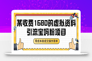 某收费1680的虚拟资料引流宝妈粉项目，零成本无脑操作，成交率非常高（教程+资料）