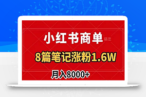 小红书商单最新玩法,8篇笔记涨粉1.6w,作品制作简单,月入8000+