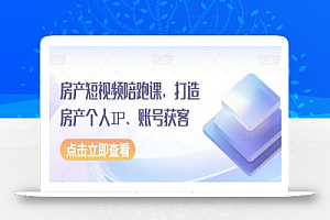 房产短视频陪跑课,打造房产个人IP、账号获客