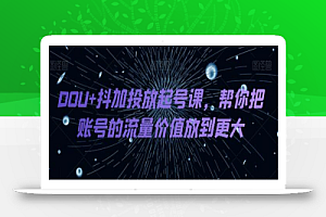 DOU+抖加投放起号课,帮你把账号的流量价值放到更大