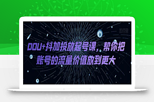 DOU+抖加投放起号课，帮你把账号的流量价值放到更大