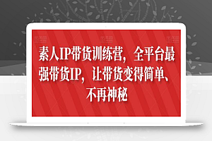 素人IP带货训练营,全平台最强带货IP,让带货变得简单、不再神秘
