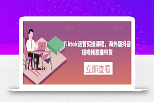 Tiktok运营实操课程,海外版抖音短视频直播带货