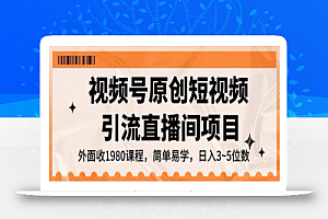 视频号原创短视频引流直播间项目,日入3~5五位数