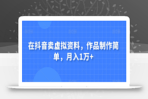 在抖音卖虚拟资料,作品制作简单,月入1万+