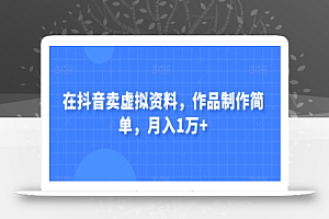 在抖音卖虚拟资料，作品制作简单，月入1万+