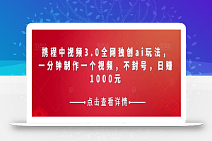 携程中视频3.0全网独创ai玩法,一分钟制作一个视频,不封号,日赚1000元