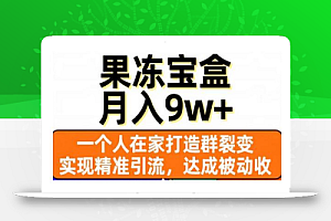 果冻宝盒,一个人在家打造群裂变,实现精准引流,达成被动收入,月入9w+