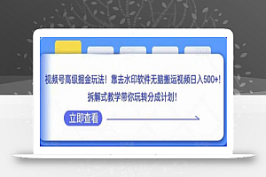 视频号高级掘金玩法,靠去水印软件无脑搬运视频日入500+,拆解式教学带你玩转分成计划
