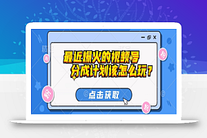 最近爆火的视频号创作分成计划到底该怎么玩?(附最新教程)
