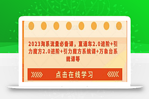 2023淘系流量必备课,直通车2.0进阶+引力魔方2.0进阶+引力魔方系统课+万象台系统课等