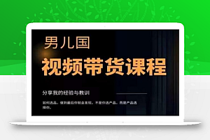 男儿国·视频带货课程,视频带货是才最赚钱、最值得长期去做的方向,没有之一,变现简单直接