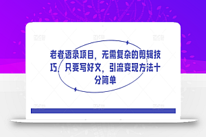 老者语录项目,无需复杂的剪辑技巧,只要写好文,引流变现方法十分简单
