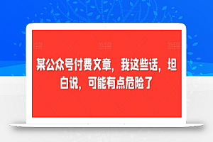 某公众号付费文章，我这些话，坦白说，可能有点危险了