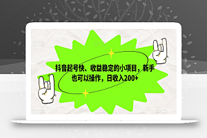 抖音起号快、收益稳定的小项目,新手也可以操作,日收入200+