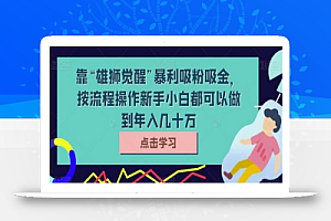 靠“雄狮觉醒”暴利吸粉吸金,按流程操作新手小白都可以做到年入几十万
