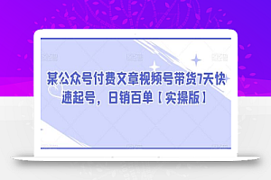 某公众号付费文章视频号带货7天快速起号,日销百单【实操版】