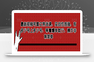 最新视频号图文带货课,实战性很强,有多少号上多少号,等着爆单就行,操作非常简单