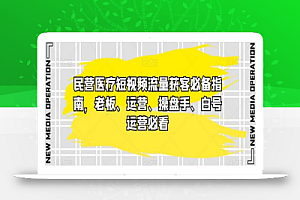 民营医疗短视频流量获客必备指南,老板、运营、操盘手、白号运营必看
