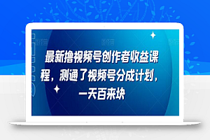 最新撸视频号作创者益收课程,测通了视频号分成计划,一天百来块