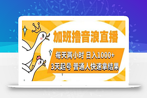 加班撸音浪直播,每天两小时,日入1000+,直播话术才3句,3天起号,普通人快速拿结果