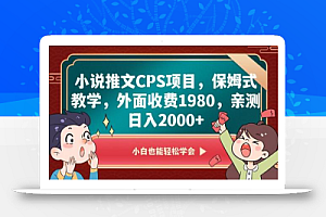 小说推文CPS项目,保姆式教学,外面收费1980,亲测日入2000+