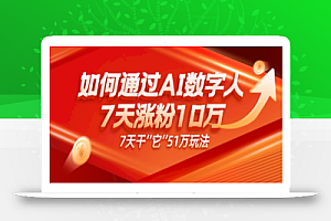 AI数字人4.0版、每天10分钟单账号7天涨粉10万、7天变现51万