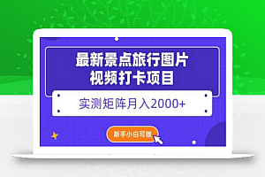 最新景点旅行图片视频打卡,实测矩阵月入2000+,新手可做