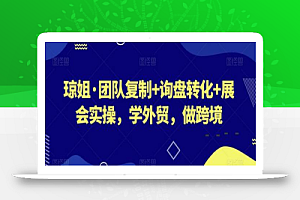 琼姐·团队复制+询盘转化+展会实操,学外贸,做跨境