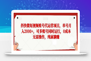 抖快微短视频账号代运营项目,单号月入2000+,可多账号同时运行,0成本无需操作,纯属躺赚