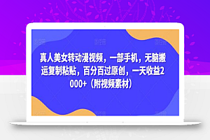 真人美女转动漫视频,一部手机,无脑搬运复制粘贴,百分百过原创,一天收益2000+(附视频素材)