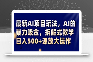 最新AI项目玩法，AI的暴力吸金，拆解式教学，日入500+课放大操作