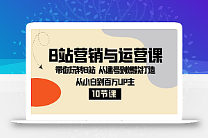 B站营销与运营课:带你玩转B站 从建号到爆款打造 从小白到百万UP主-10节课