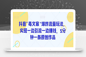 抖音”毒文案“爆炸流量玩法,实现一边引流一边赚钱,5分钟一条原创作品