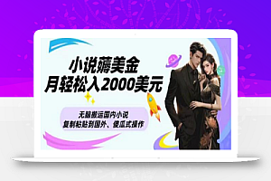小说薅美金月轻松入2000美元项目、无脑搬运国内小说复制粘贴到国外、傻瓜式操作