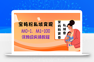 宝妈粉私域变现从0-1,从1-100,保姆级实操教程,长久稳定的变现之法