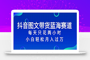 抖音图文带货蓝海赛道,每天只花 2 小时,小白轻松入万