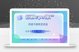 短剧cps推广(价值4位数),市场前景大可实现躺赚收益,只要视频在,持续收益不断