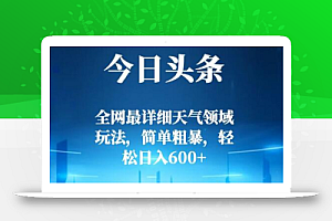 今日头条全网最详细天气领域玩法,简单粗暴,轻松日入600+