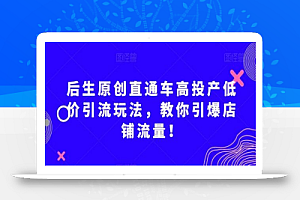 后生原创直通车高投产低价引流玩法,教你引爆店铺流量!