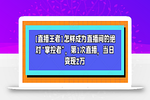 【直播王者】怎样成为直播间的绝对“掌控者”，第1次直播，当日变现2万