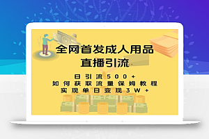 【无水印】最新全网独创首发,成人用品直播引流获客暴力玩法,单日变现3w保姆级教程