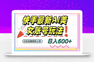 快手AI美女号最新玩法,日入600+小白级别教程